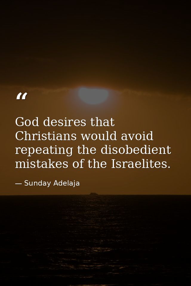 God desires that Christians would avoid repeating the disobedient mistakes of the Israelites. — Sunday Adelaja