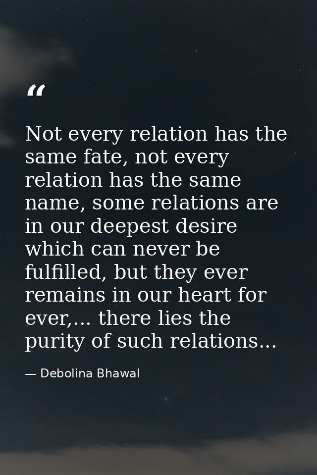 Not every relation has the same fate, not every relation has the same name, some relations are in our deepest desire whi — Debolina Bhawal