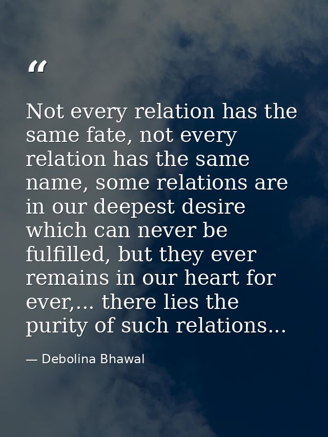 Not every relation has the same fate, not every relation has the same name, some relations are in our deepest desire whi — Debolina Bhawal