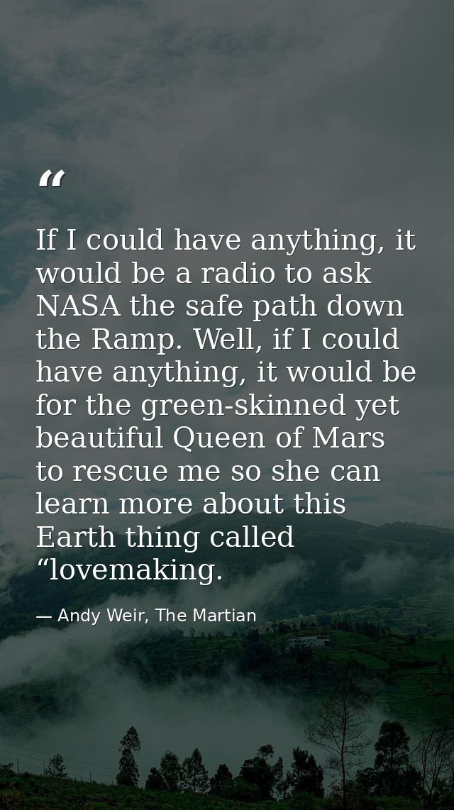 If I could have anything, it would be a radio to ask NASA the safe path down the Ramp. Well, if I could have anything, i — Andy Weir, The Martian