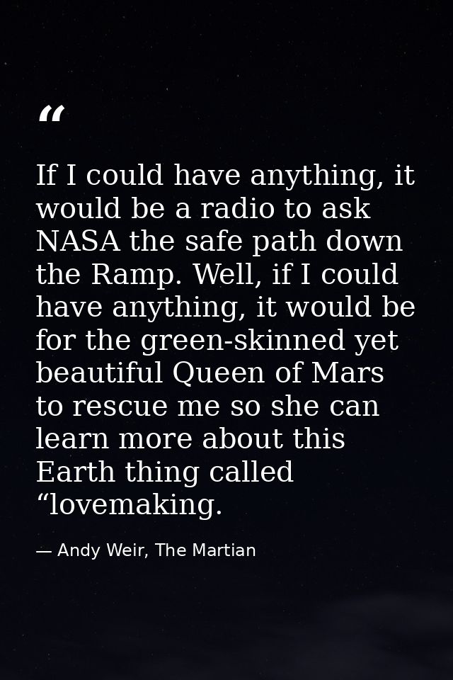 If I could have anything, it would be a radio to ask NASA the safe path down the Ramp. Well, if I could have anything, i — Andy Weir, The Martian