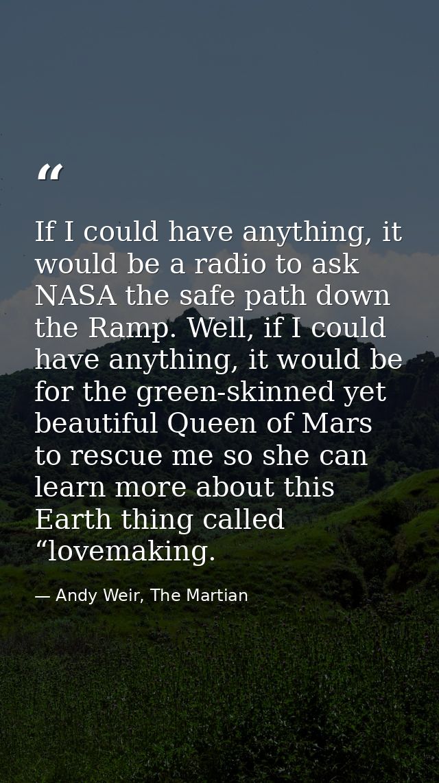 If I could have anything, it would be a radio to ask NASA the safe path down the Ramp. Well, if I could have anything, i — Andy Weir, The Martian