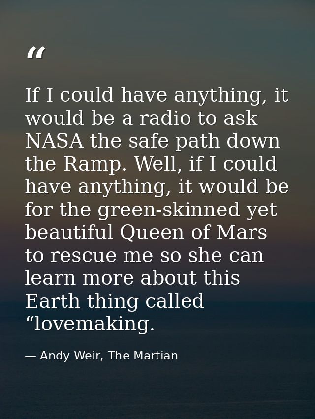 If I could have anything, it would be a radio to ask NASA the safe path down the Ramp. Well, if I could have anything, i — Andy Weir, The Martian