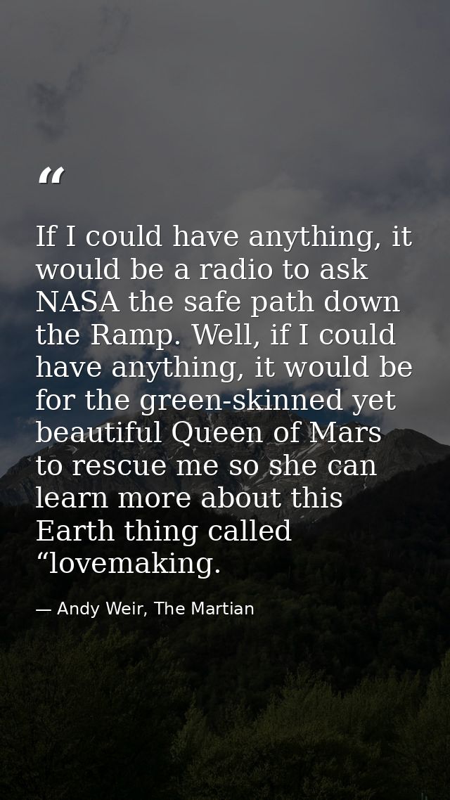 If I could have anything, it would be a radio to ask NASA the safe path down the Ramp. Well, if I could have anything, i — Andy Weir, The Martian