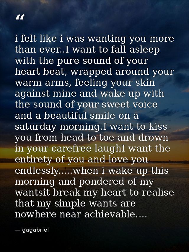 i felt like i was wanting you more than ever..I want to fall asleep with the pure sound of your heart beat, wrapped arou — gagabriel