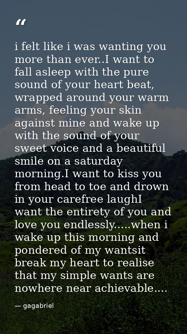 i felt like i was wanting you more than ever..I want to fall asleep with the pure sound of your heart beat, wrapped arou — gagabriel
