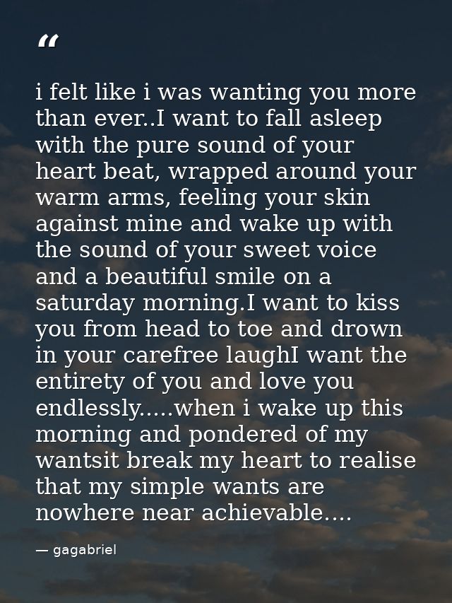 i felt like i was wanting you more than ever..I want to fall asleep with the pure sound of your heart beat, wrapped arou — gagabriel