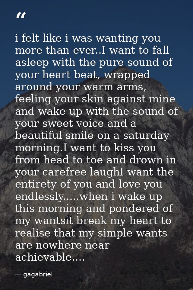 i felt like i was wanting you more than ever..I want to fall asleep with the pure sound of your heart beat, wrapped arou — gagabriel