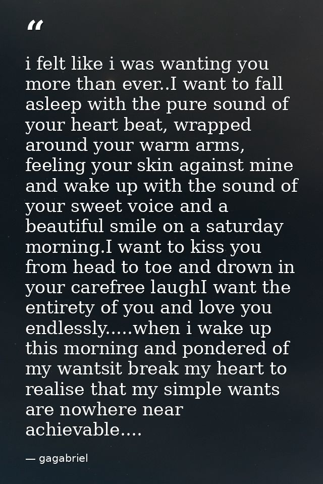 i felt like i was wanting you more than ever..I want to fall asleep with the pure sound of your heart beat, wrapped arou — gagabriel