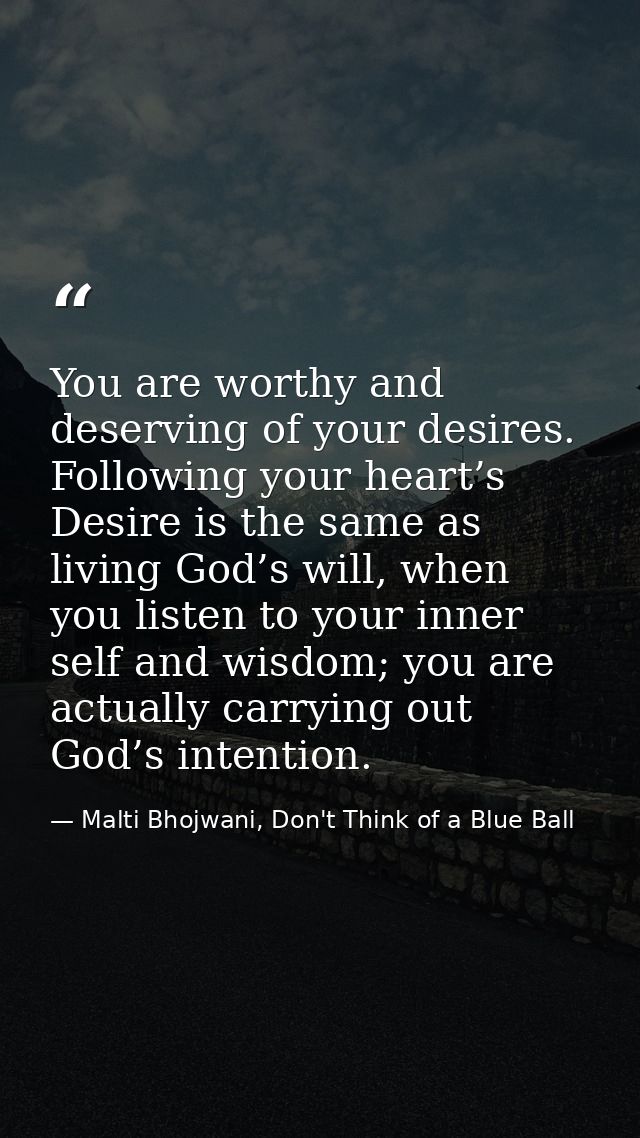 You are worthy and deserving of your desires. Following your heart’s Desire is the same as living God’s will, when you l — Malti Bhojwani, Don't Think of a Blue Ball