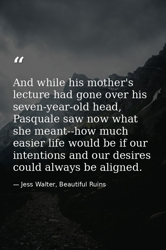 And while his mother's lecture had gone over his seven-year-old head, Pasquale saw now what she meant--how much easier l — Jess Walter, Beautiful Ruins