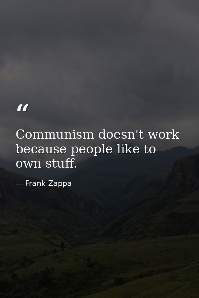 Communism doesn't work because people like to own stuff. — Frank Zappa