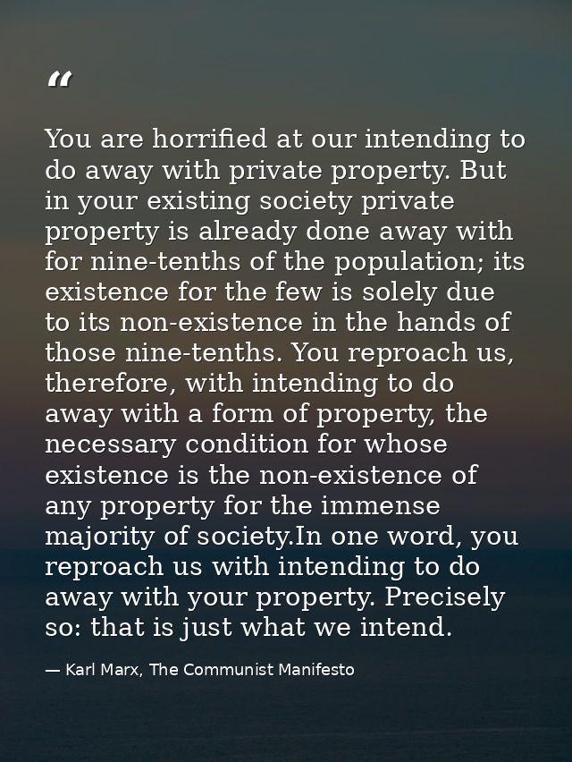 You are horrified at our intending to do away with private property. But in your existing society private property is al — Karl Marx, The Communist Manifesto