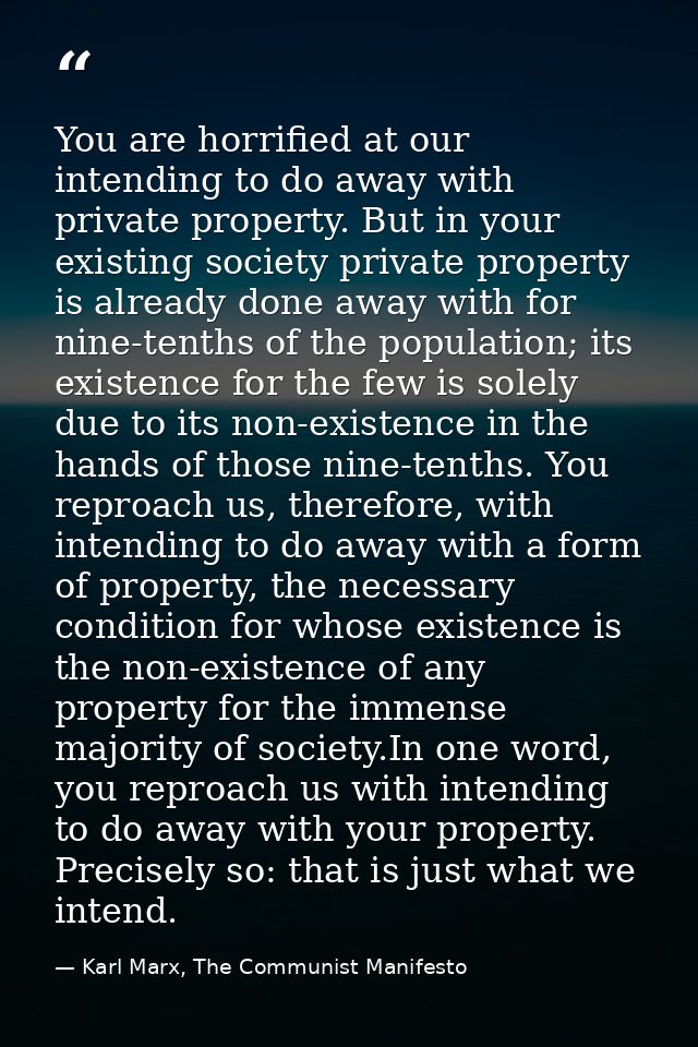 You are horrified at our intending to do away with private property. But in your existing society private property is al — Karl Marx, The Communist Manifesto