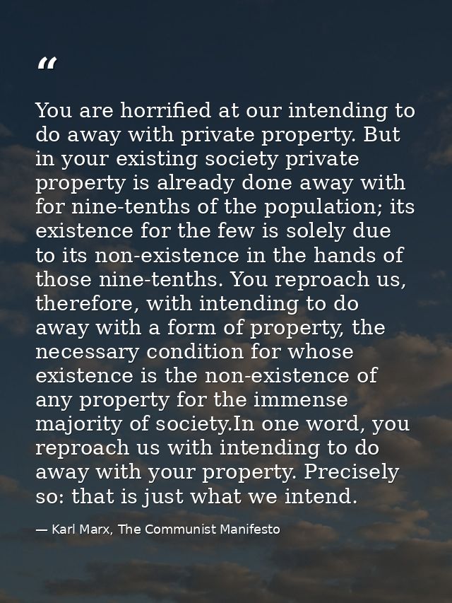 You are horrified at our intending to do away with private property. But in your existing society private property is al — Karl Marx, The Communist Manifesto