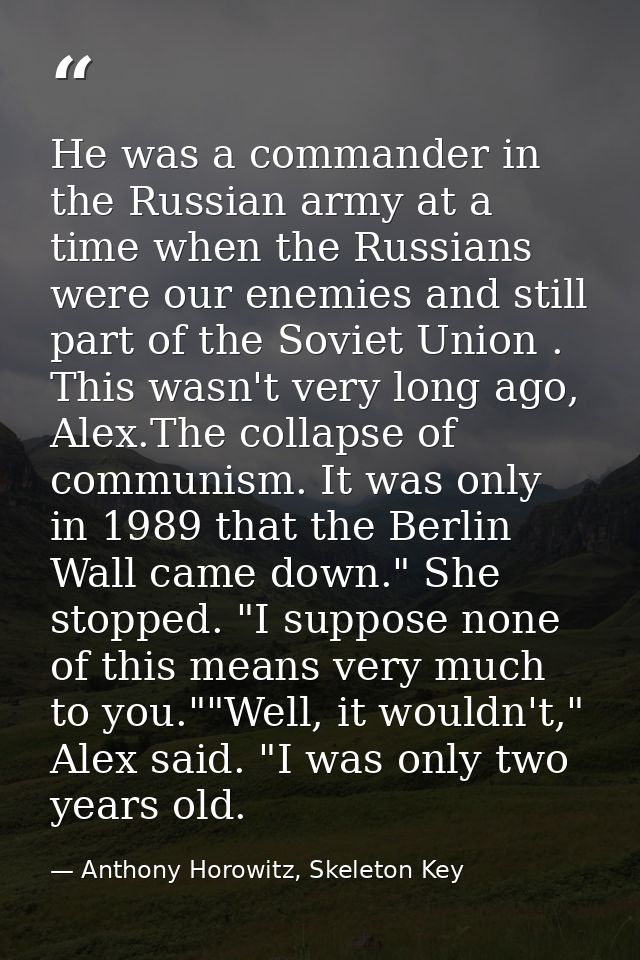 He was a commander in the Russian army at a time when the Russians were our enemies and still part of the Soviet Union . — Anthony Horowitz, Skeleton Key
