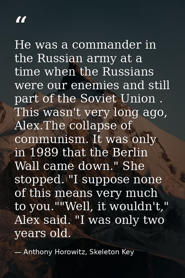 He was a commander in the Russian army at a time when the Russians were our enemies and still part of the Soviet Union . — Anthony Horowitz, Skeleton Key