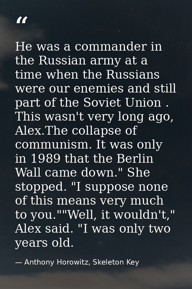 He was a commander in the Russian army at a time when the Russians were our enemies and still part of the Soviet Union . — Anthony Horowitz, Skeleton Key