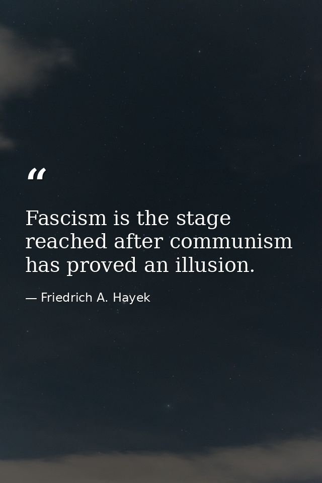 Fascism is the stage reached after communism has proved an illusion. — Friedrich A. Hayek