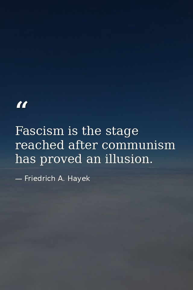 Fascism is the stage reached after communism has proved an illusion. — Friedrich A. Hayek