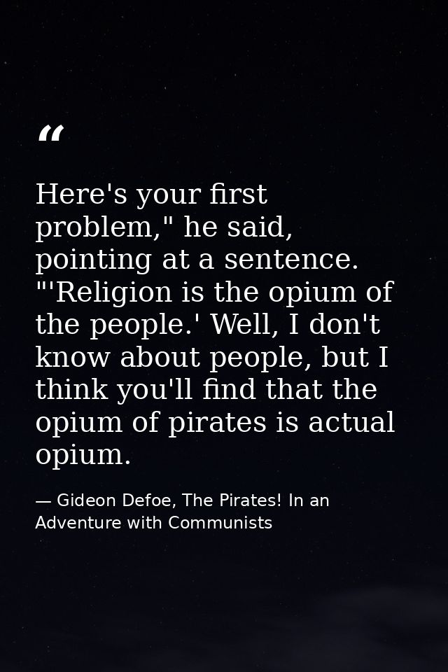 Here's your first problem," he said, pointing at a sentence. "'Religion is the opium of the people.' Well, I don't know  — Gideon Defoe, The Pirates! In an Adventure with Communists