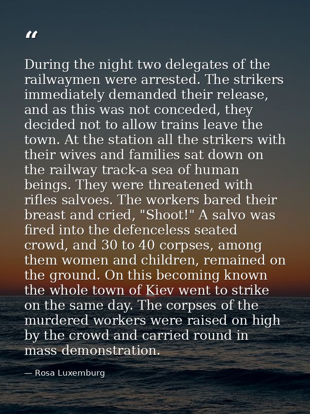 During the night two delegates of the railwaymen were arrested. The strikers immediately demanded their release, and as  — Rosa Luxemburg