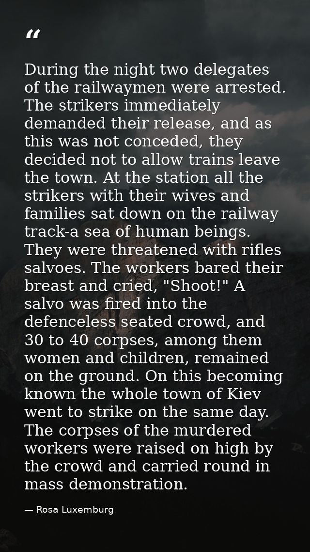 During the night two delegates of the railwaymen were arrested. The strikers immediately demanded their release, and as  — Rosa Luxemburg