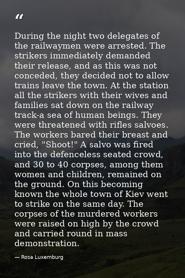 During the night two delegates of the railwaymen were arrested. The strikers immediately demanded their release, and as  — Rosa Luxemburg