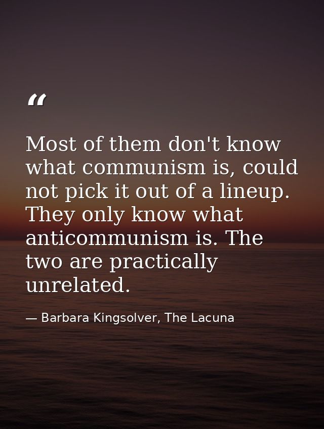 Most of them don't know what communism is, could not pick it out of a lineup. They only know what anticommunism is. The  — Barbara Kingsolver, The Lacuna