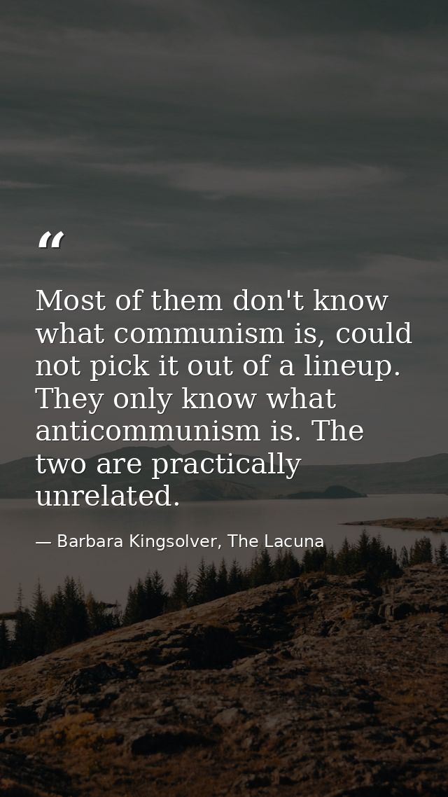Most of them don't know what communism is, could not pick it out of a lineup. They only know what anticommunism is. The  — Barbara Kingsolver, The Lacuna