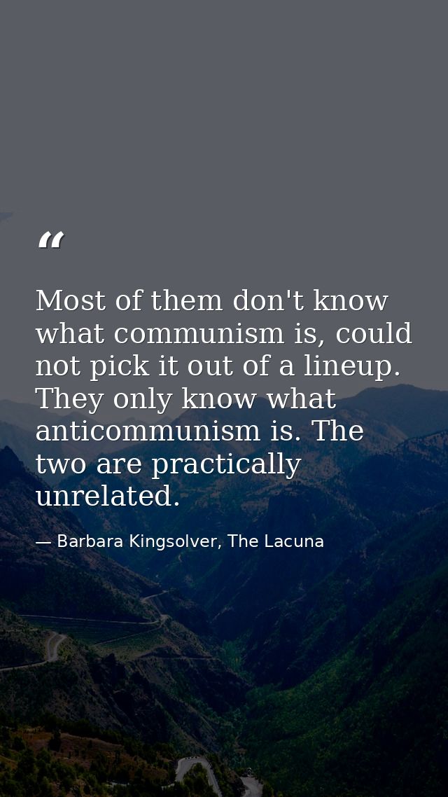 Most of them don't know what communism is, could not pick it out of a lineup. They only know what anticommunism is. The  — Barbara Kingsolver, The Lacuna