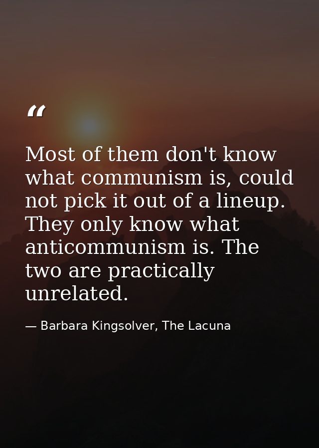 Most of them don't know what communism is, could not pick it out of a lineup. They only know what anticommunism is. The  — Barbara Kingsolver, The Lacuna