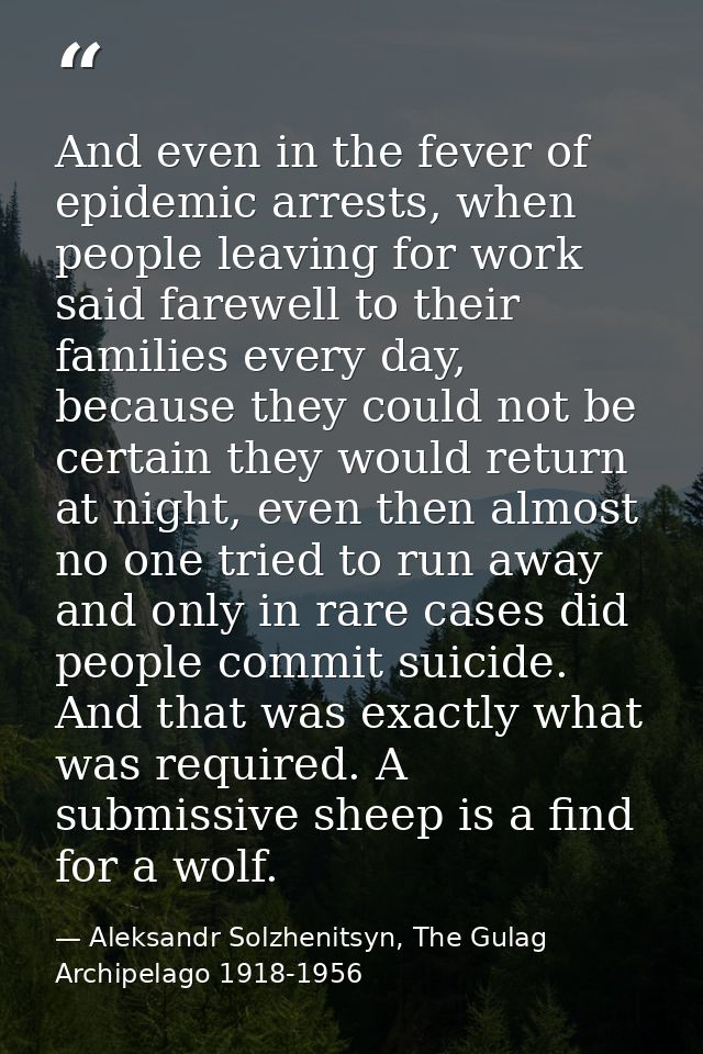 And even in the fever of epidemic arrests, when people leaving for work said farewell to their families every day, becau — Aleksandr Solzhenitsyn, The Gulag Archipelago 1918-1956