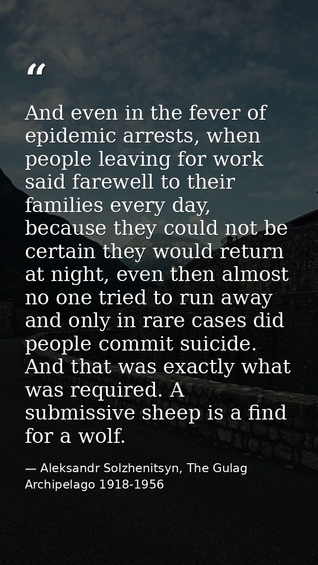 And even in the fever of epidemic arrests, when people leaving for work said farewell to their families every day, becau — Aleksandr Solzhenitsyn, The Gulag Archipelago 1918-1956