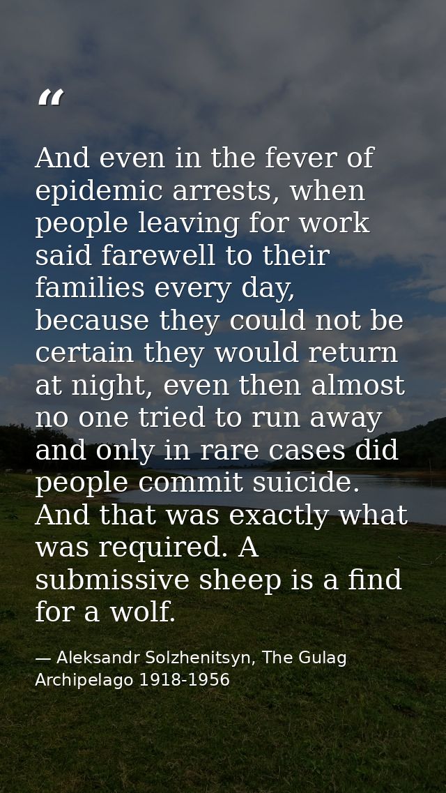 And even in the fever of epidemic arrests, when people leaving for work said farewell to their families every day, becau — Aleksandr Solzhenitsyn, The Gulag Archipelago 1918-1956