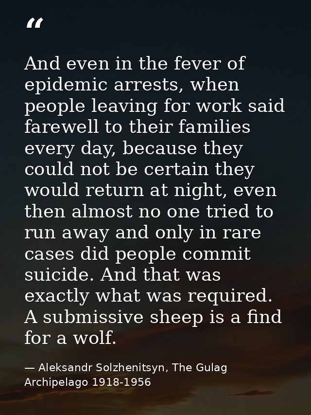 And even in the fever of epidemic arrests, when people leaving for work said farewell to their families every day, becau — Aleksandr Solzhenitsyn, The Gulag Archipelago 1918-1956