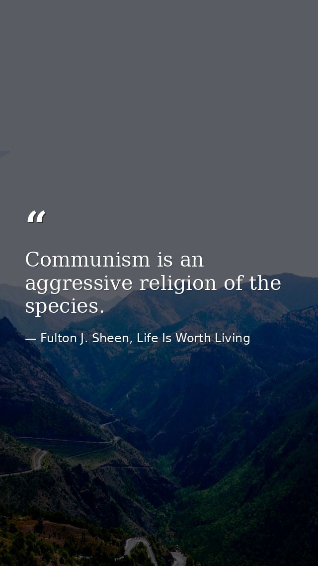 Communism is an aggressive religion of the species. — Fulton J. Sheen, Life Is Worth Living