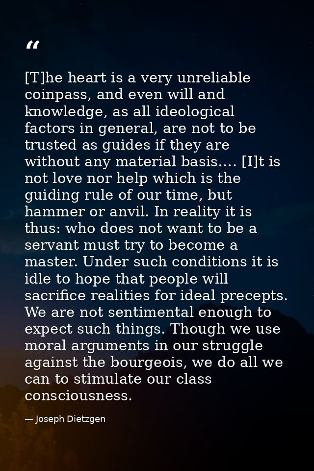 [T]he heart is a very unreliable coinpass, and even will and knowledge, as all ideological factors in general, are not t — Joseph Dietzgen