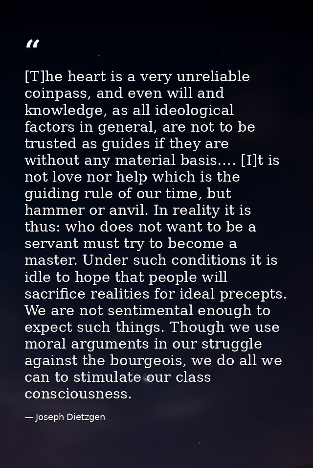 [T]he heart is a very unreliable coinpass, and even will and knowledge, as all ideological factors in general, are not t — Joseph Dietzgen