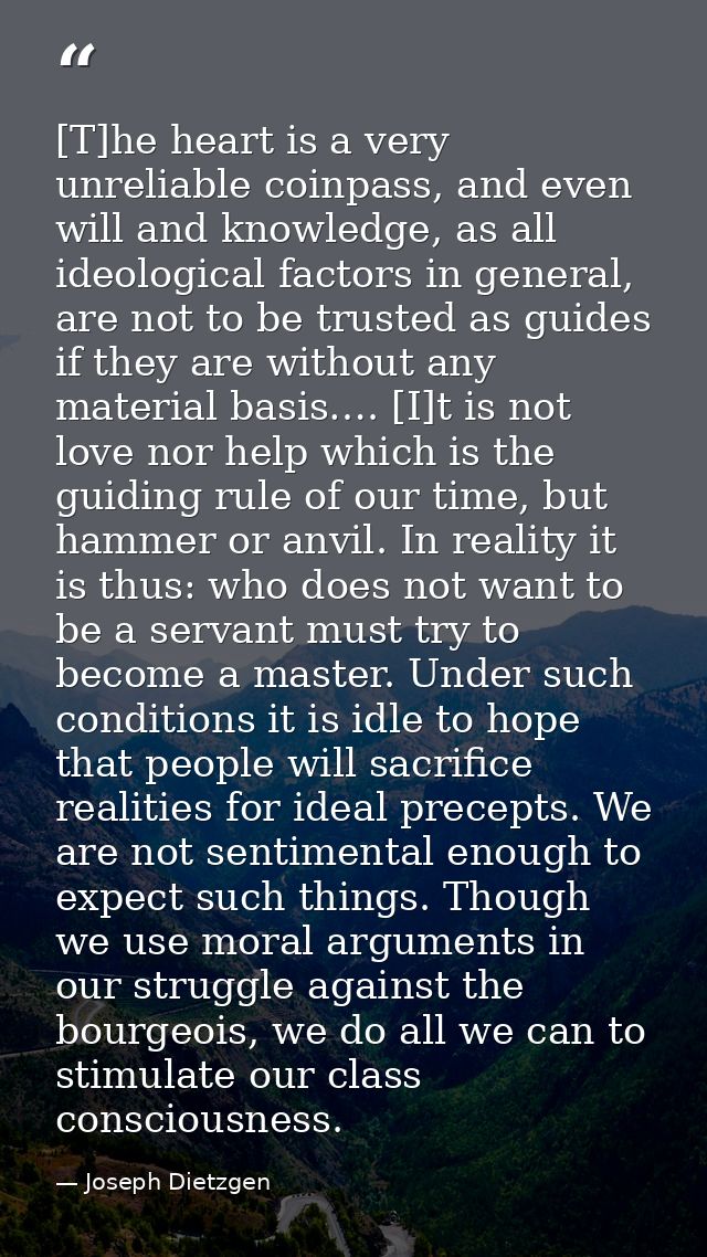 [T]he heart is a very unreliable coinpass, and even will and knowledge, as all ideological factors in general, are not t — Joseph Dietzgen