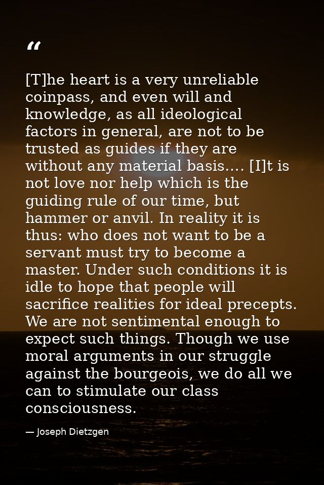 [T]he heart is a very unreliable coinpass, and even will and knowledge, as all ideological factors in general, are not t — Joseph Dietzgen