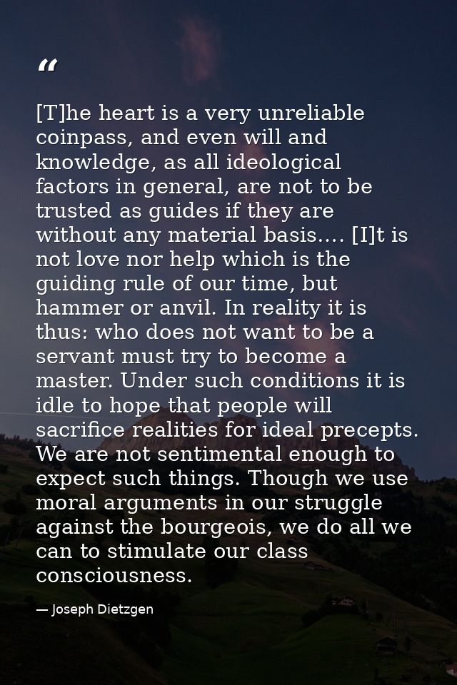 [T]he heart is a very unreliable coinpass, and even will and knowledge, as all ideological factors in general, are not t — Joseph Dietzgen
