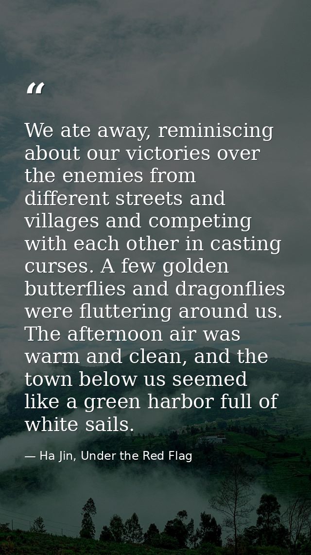 We ate away, reminiscing about our victories over the enemies from different streets and villages and competing with eac — Ha Jin, Under the Red Flag