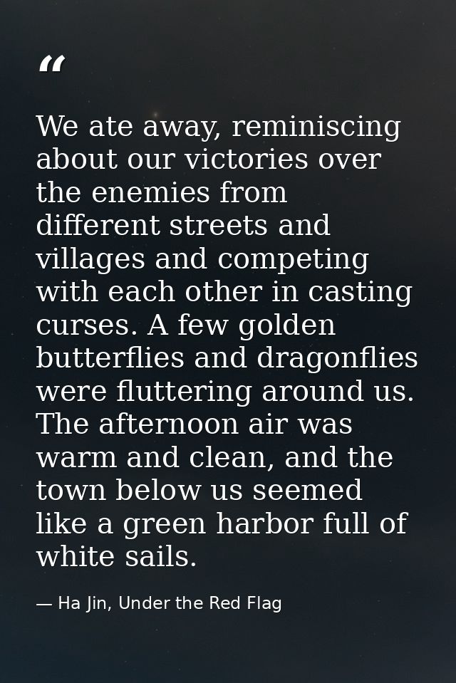 We ate away, reminiscing about our victories over the enemies from different streets and villages and competing with eac — Ha Jin, Under the Red Flag