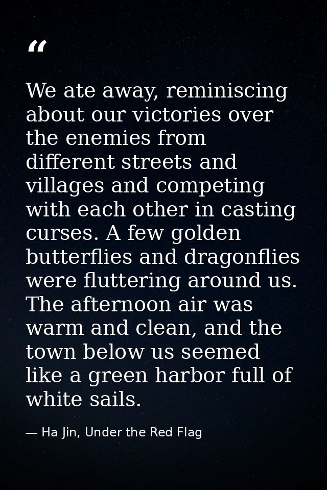 We ate away, reminiscing about our victories over the enemies from different streets and villages and competing with eac — Ha Jin, Under the Red Flag