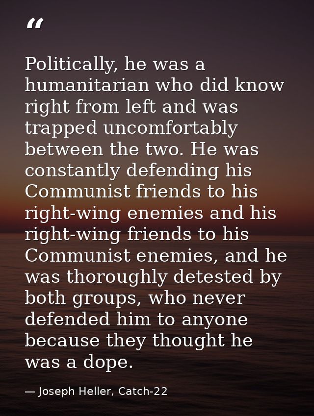 Politically, he was a humanitarian who did know right from left and was trapped uncomfortably between the two. He was co — Joseph Heller, Catch-22