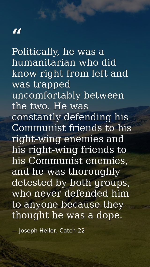 Politically, he was a humanitarian who did know right from left and was trapped uncomfortably between the two. He was co — Joseph Heller, Catch-22