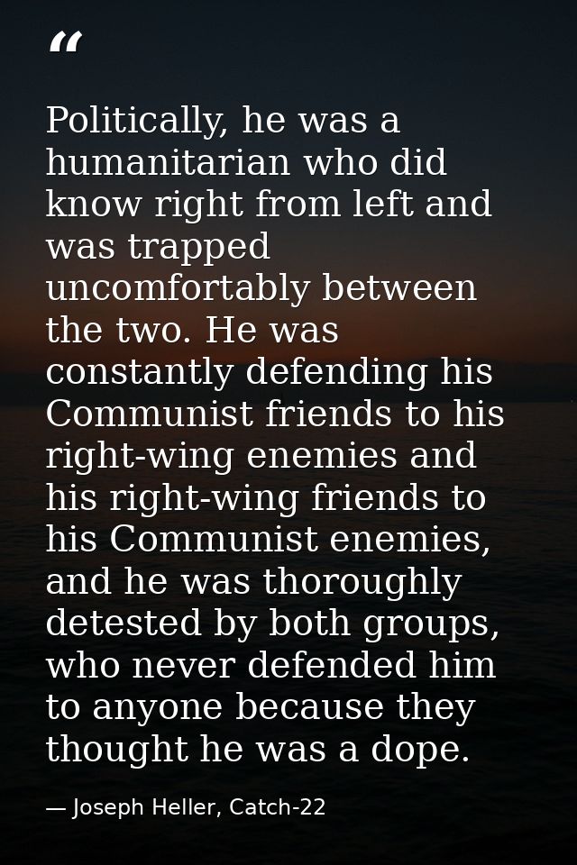 Politically, he was a humanitarian who did know right from left and was trapped uncomfortably between the two. He was co — Joseph Heller, Catch-22