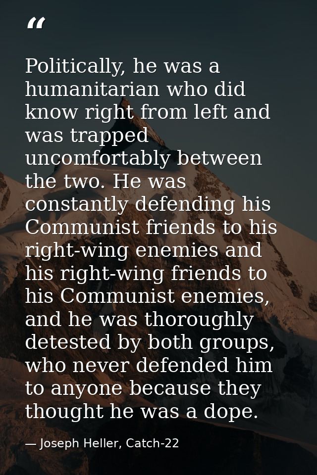 Politically, he was a humanitarian who did know right from left and was trapped uncomfortably between the two. He was co — Joseph Heller, Catch-22