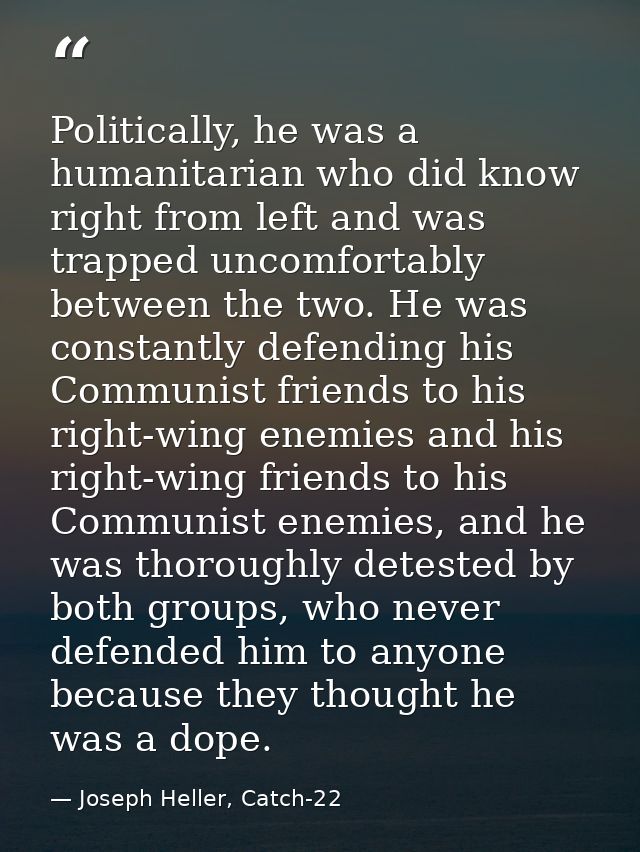 Politically, he was a humanitarian who did know right from left and was trapped uncomfortably between the two. He was co — Joseph Heller, Catch-22